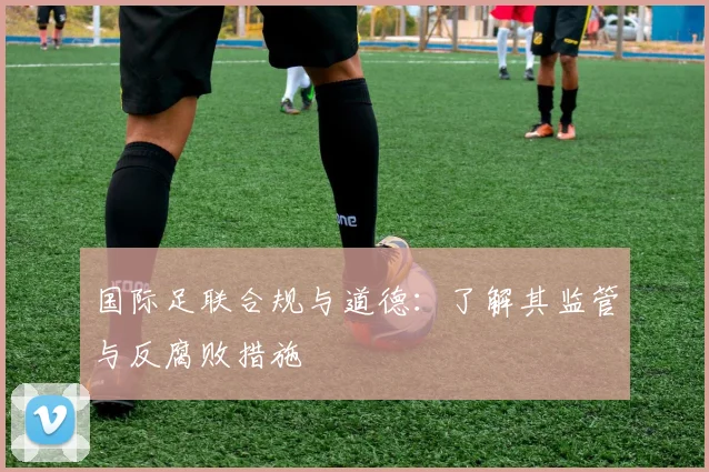 国际足联合规与道德：了解其监管与反腐败措施