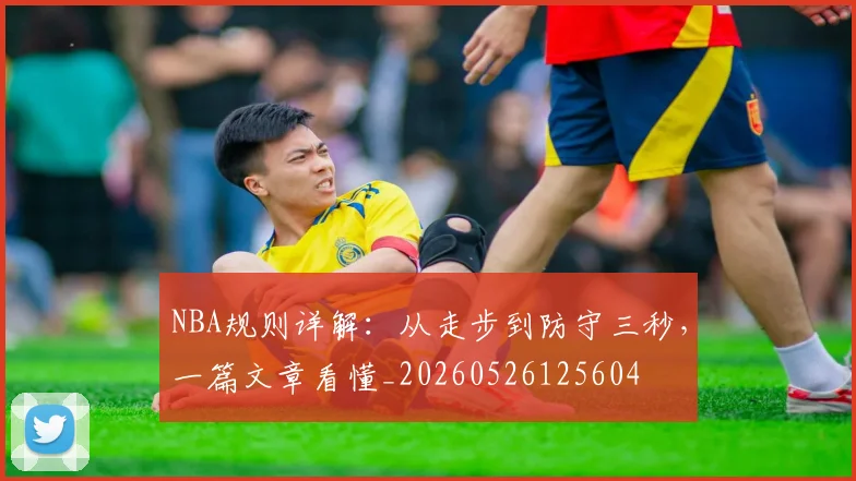 NBA规则详解：从走步到防守三秒，一篇文章看懂_20260526125604