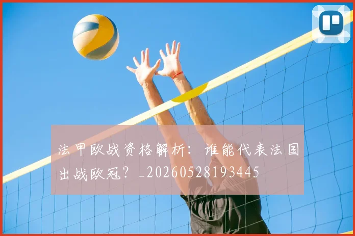 法甲欧战资格解析:谁能代表法国出战欧冠?_20260528193445