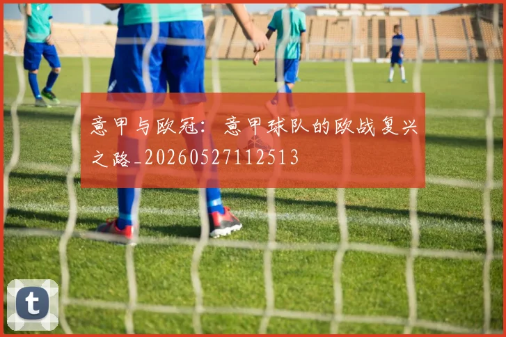 意甲与欧冠：意甲球队的欧战复兴之路_20260527112513