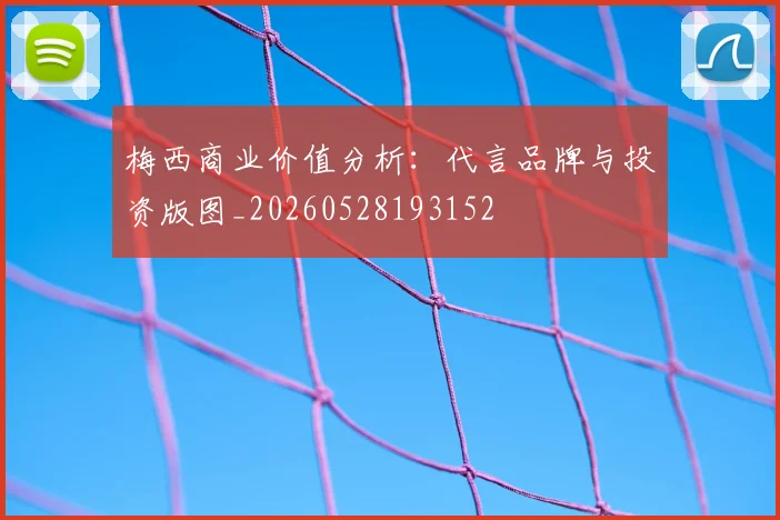 梅西商业价值分析：代言品牌与投资版图_20260528193152
