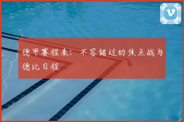 德甲赛程表：不容错过的焦点战与德比日程