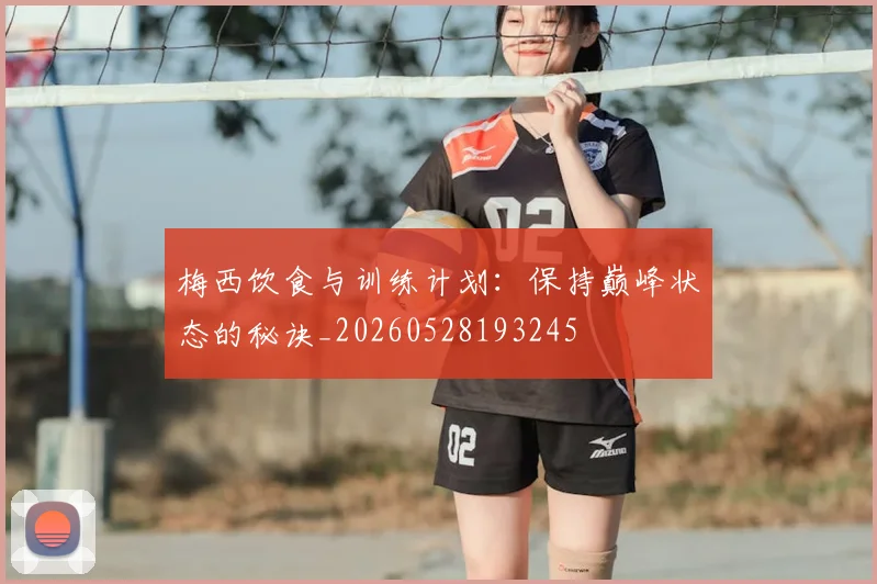 梅西饮食与训练计划：保持巅峰状态的秘诀_20260528193245