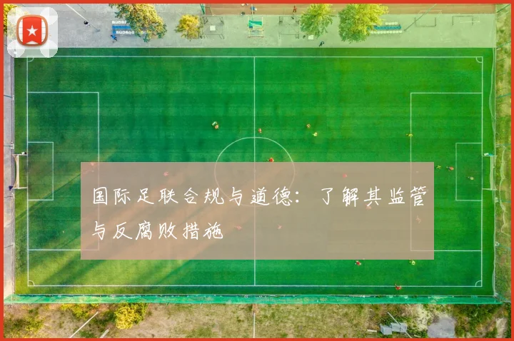 国际足联合规与道德：了解其监管与反腐败措施
