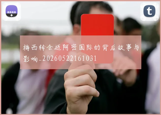 梅西转会迈阿密国际的背后故事与影响_20260522161031
