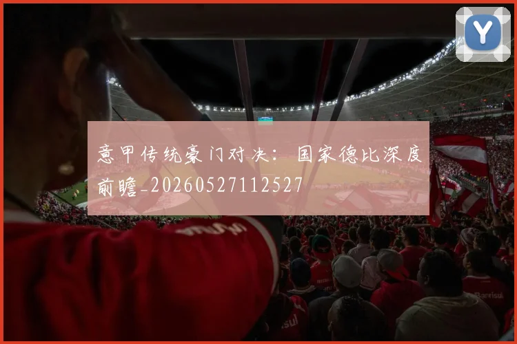 意甲传统豪门对决：国家德比深度前瞻_20260527112527