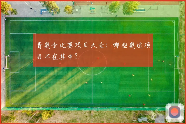 青奥会比赛项目大全:哪些奥运项目不在其中?