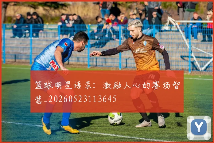 篮球明星语录：激励人心的赛场智慧_20260523113645