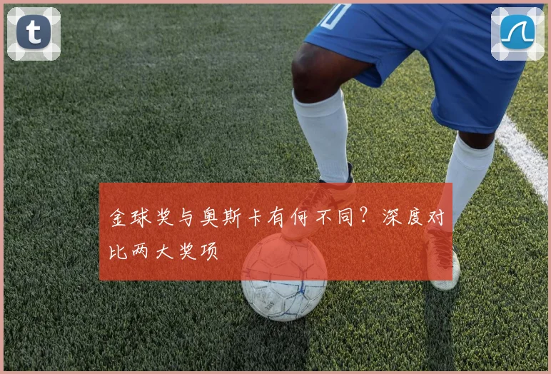 金球奖与奥斯卡有何不同?深度对比两大奖项