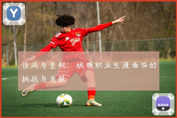 伤病与坚韧：姚明职业生涯面临的挑战与克服