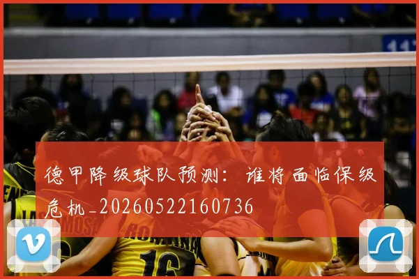 德甲降级球队预测:谁将面临保级危机_20260522160736