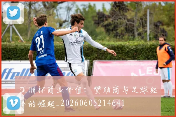 亚洲杯商业价值：赞助商与足球经济的崛起_20260605214641