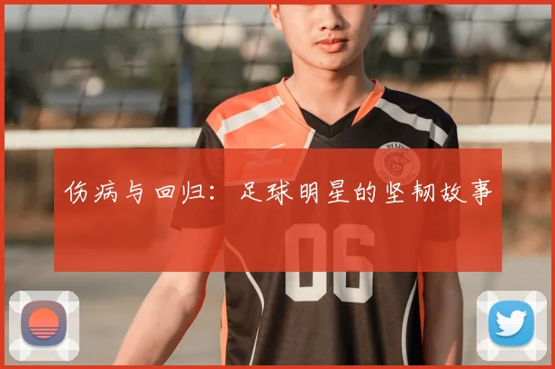 伤病与回归：足球明星的坚韧故事