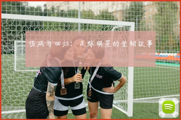 伤病与回归：足球明星的坚韧故事