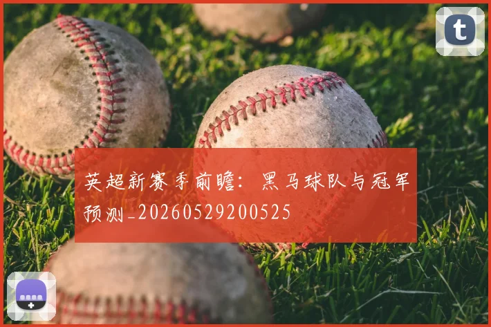 英超新赛季前瞻：黑马球队与冠军预测_20260529200525