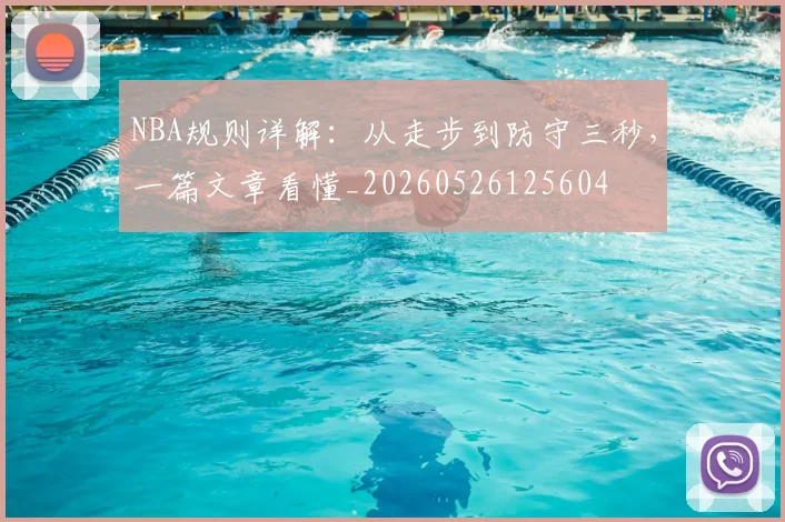 NBA规则详解：从走步到防守三秒，一篇文章看懂_20260526125604