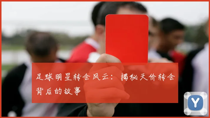 足球明星转会风云：揭秘天价转会背后的故事
