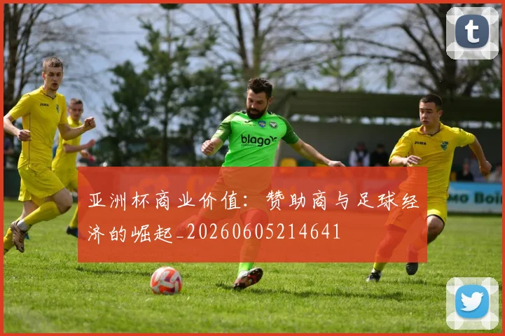 亚洲杯商业价值：赞助商与足球经济的崛起_20260605214641