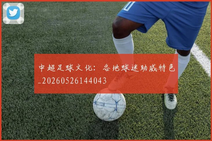 中超足球文化：各地球迷助威特色_20260526144043