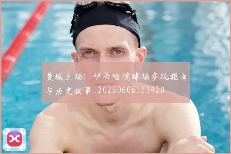 曼城主场：伊蒂哈德球场参观指南与历史故事_20260606153420