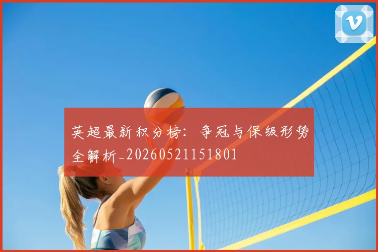 英超最新积分榜：争冠与保级形势全解析_20260521151801