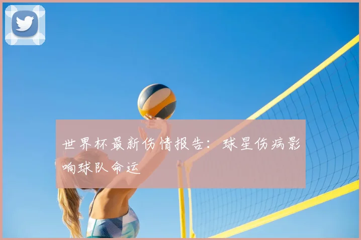 世界杯最新伤情报告：球星伤病影响球队命运