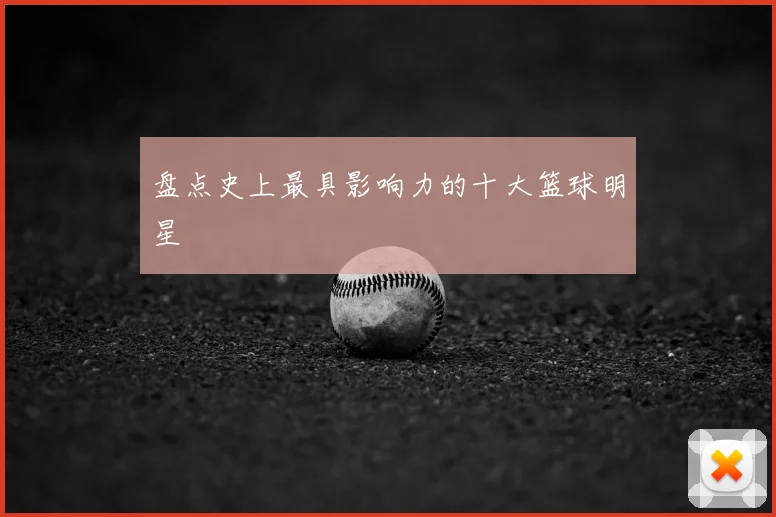 盘点史上最具影响力的十大篮球明星