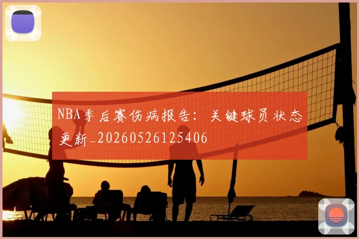 NBA季后赛伤病报告：关键球员状态更新_20260526125406