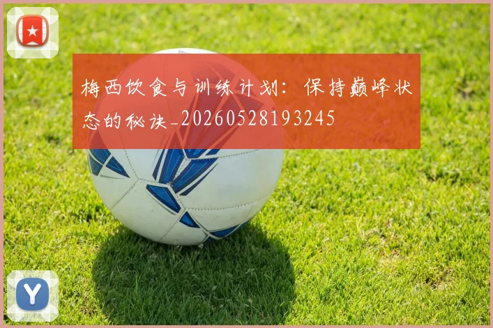 梅西饮食与训练计划：保持巅峰状态的秘诀_20260528193245