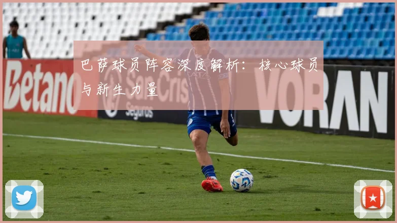 巴萨球员阵容深度解析：核心球员与新生力量