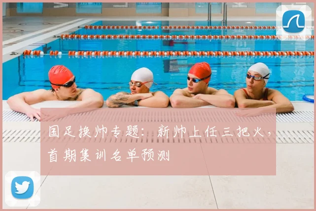 国足换帅专题：新帅上任三把火，首期集训名单预测