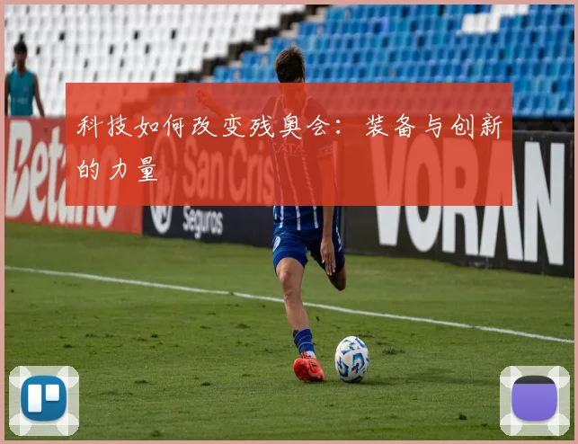 科技如何改变残奥会：装备与创新的力量