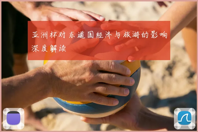 亚洲杯对东道国经济与旅游的影响深度解读