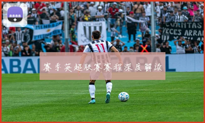 赛季英超联赛赛程深度解读
