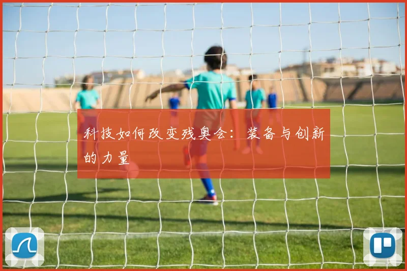 科技如何改变残奥会：装备与创新的力量