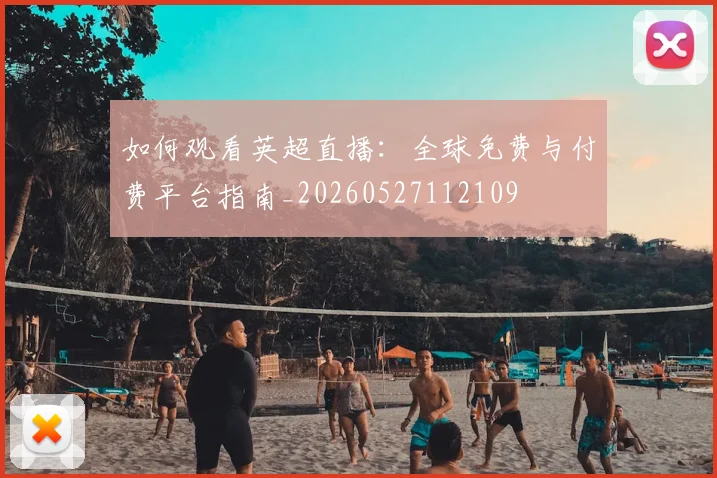 如何观看英超直播：全球免费与付费平台指南_20260527112109