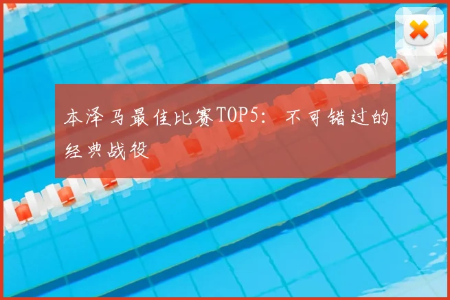 本泽马最佳比赛TOP5：不可错过的经典战役