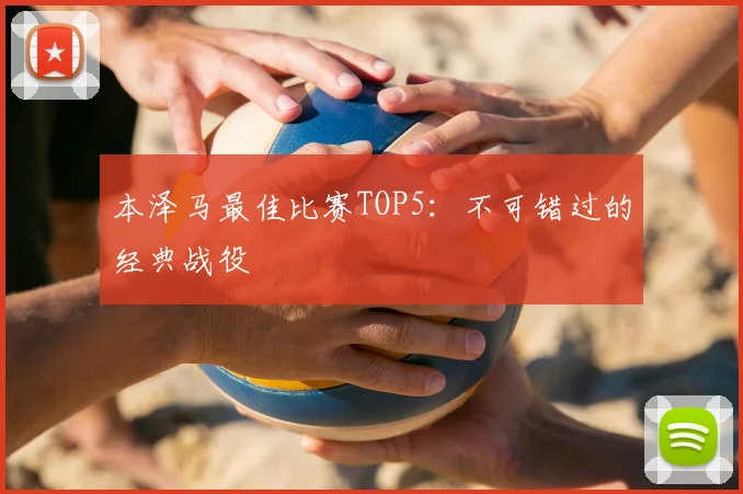 本泽马最佳比赛TOP5：不可错过的经典战役